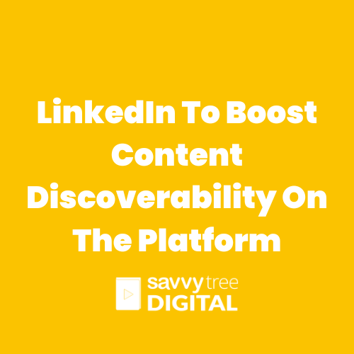 LinkedIn To Boost Content Discoverability On The Platform